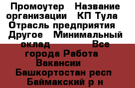 Промоутер › Название организации ­ КП-Тула › Отрасль предприятия ­ Другое › Минимальный оклад ­ 15 000 - Все города Работа » Вакансии   . Башкортостан респ.,Баймакский р-н